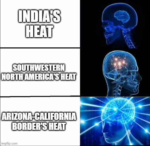 The heat is so concentrated there, over a small area |  INDIA'S HEAT; SOUTHWESTERN NORTH AMERICA'S HEAT; ARIZONA-CALIFORNIA BORDER'S HEAT | image tagged in galaxy brain 3 brains | made w/ Imgflip meme maker