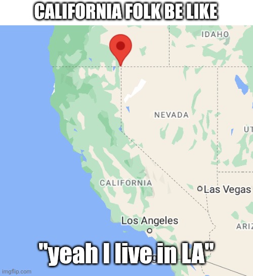 any californians dont live in la? | CALIFORNIA FOLK BE LIKE; "yeah I live in LA" | image tagged in california,memes | made w/ Imgflip meme maker