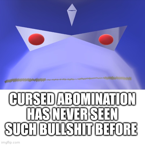 CURSED ABOMINATION HAS NEVER SEEN SUCH BULLSHIT BEFORE | made w/ Imgflip meme maker