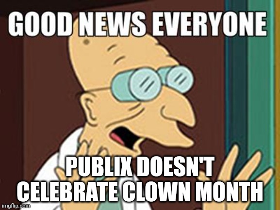 Good news | PUBLIX DOESN'T CELEBRATE CLOWN MONTH | image tagged in good news | made w/ Imgflip meme maker