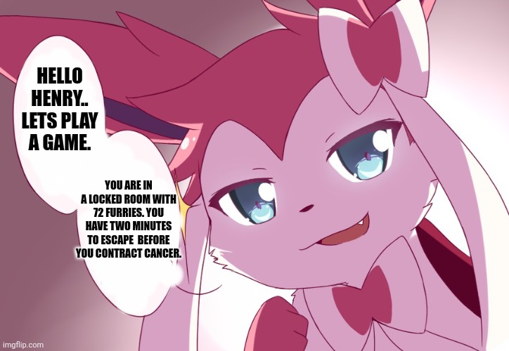 HELLO HENRY.. LETS PLAY A GAME. YOU ARE IN A LOCKED ROOM WITH 72 FURRIES. YOU HAVE TWO MINUTES TO ESCAPE  BEFORE YOU CONTRACT CANCER. | made w/ Imgflip meme maker