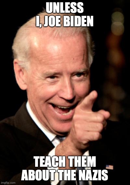 Smilin Biden Meme | UNLESS I, JOE BIDEN TEACH THEM ABOUT THE NAZIS | image tagged in memes,smilin biden | made w/ Imgflip meme maker