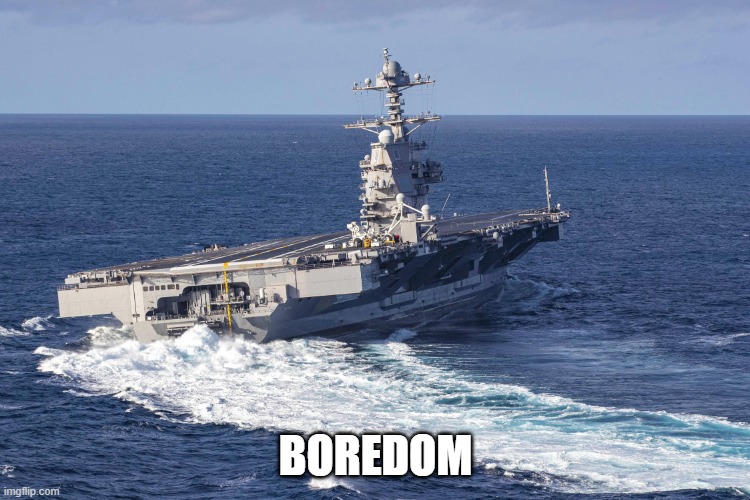 / | BOREDOM | image tagged in uss gerald r ford | made w/ Imgflip meme maker