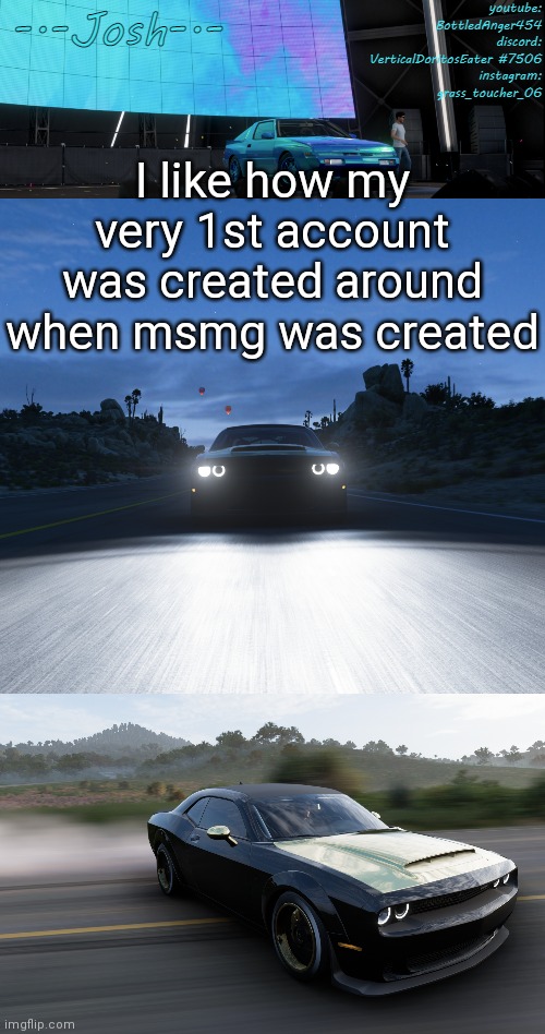 I joined msmg i think like 2 months after i created an account | I like how my very 1st account was created around when msmg was created | image tagged in josh's fh5 temp by josh | made w/ Imgflip meme maker