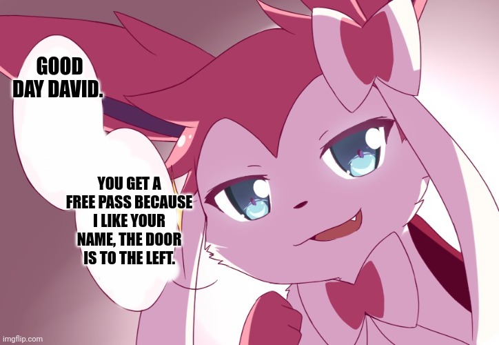 Sylveon | GOOD DAY DAVID. YOU GET A FREE PASS BECAUSE I LIKE YOUR NAME, THE DOOR IS TO THE LEFT. | image tagged in sylveon | made w/ Imgflip meme maker