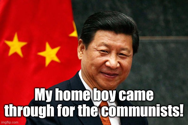 Xi Jinping | My home boy came through for the communists! | image tagged in xi jinping | made w/ Imgflip meme maker