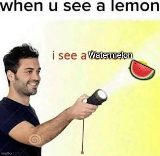 i see a lemon | 🍉; Watermelon | image tagged in i see a lemon | made w/ Imgflip meme maker