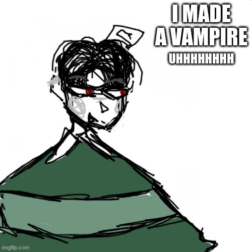 he a soft boi tho--also his name is Victore :D | I MADE A VAMPIRE; UHHHHHHHH | image tagged in yayaya | made w/ Imgflip meme maker