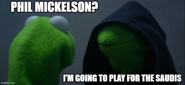 No soul | PHIL MICKELSON? I'M GOING TO PLAY FOR THE SAUDIS | image tagged in memes,evil kermit | made w/ Imgflip meme maker