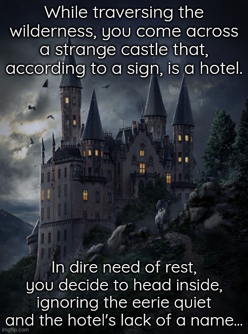 No such thing as too much peace and quiet, right? (No OP or joke OCs, please.) | While traversing the wilderness, you come across a strange castle that, according to a sign, is a hotel. In dire need of rest, you decide to head inside, ignoring the eerie quiet and the hotel's lack of a name... | made w/ Imgflip meme maker