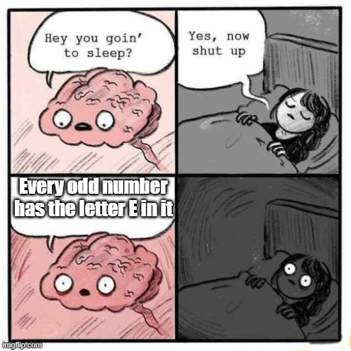 "Shower thoughts" or whatever people call them now | Every odd number has the letter E in it | image tagged in hey you going to sleep,memes | made w/ Imgflip meme maker