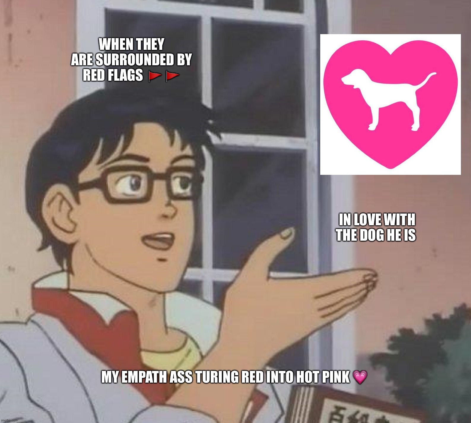 Is This A Pigeon | WHEN THEY ARE SURROUNDED BY RED FLAGS  🚩 🚩; IN LOVE WITH THE DOG HE IS; MY EMPATH ASS TURING RED INTO HOT PINK 💗 | image tagged in memes,is this a pigeon | made w/ Imgflip meme maker