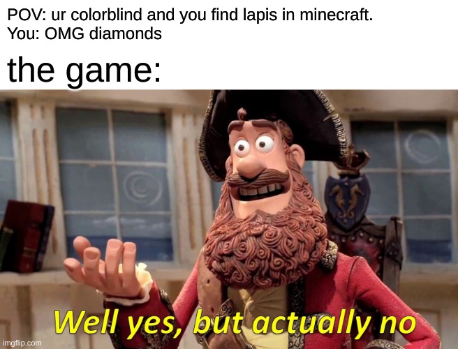 Well Yes, But Actually No | POV: ur colorblind and you find lapis in minecraft.
You: OMG diamonds; the game: | image tagged in memes,well yes but actually no | made w/ Imgflip meme maker