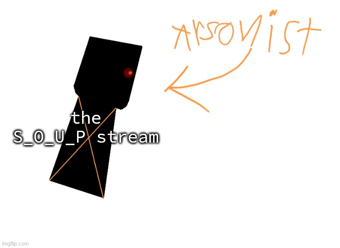 arsonist | the S_O_U_P stream | image tagged in arsonist | made w/ Imgflip meme maker