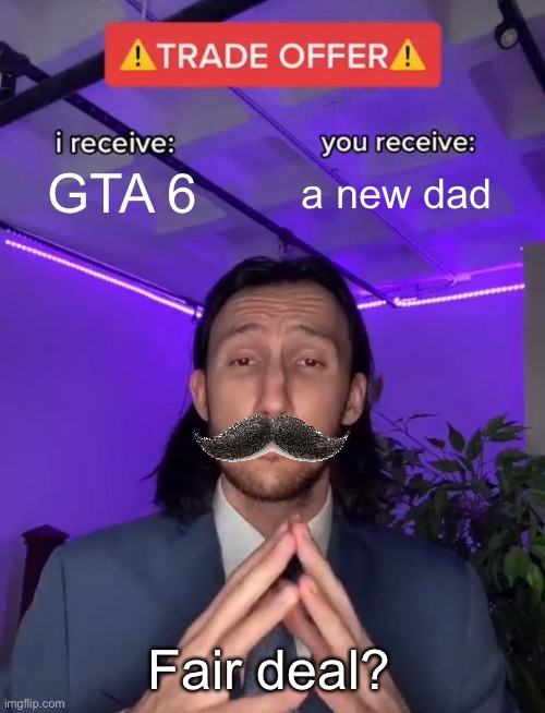 Trade Offer | GTA 6; a new dad; Fair deal? | image tagged in trade offer | made w/ Imgflip meme maker