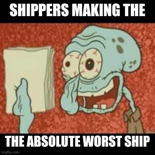 Frans | SHIPPERS MAKING THE; THE ABSOLUTE WORST SHIP | image tagged in stressed out squidward | made w/ Imgflip meme maker