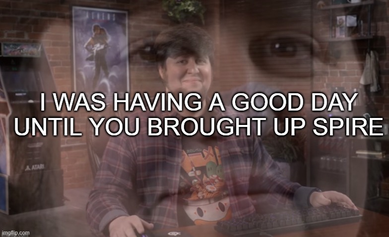 Jontron Questioning His Existence | I WAS HAVING A GOOD DAY UNTIL YOU BROUGHT UP SPIRE | image tagged in jontron questioning his existence | made w/ Imgflip meme maker