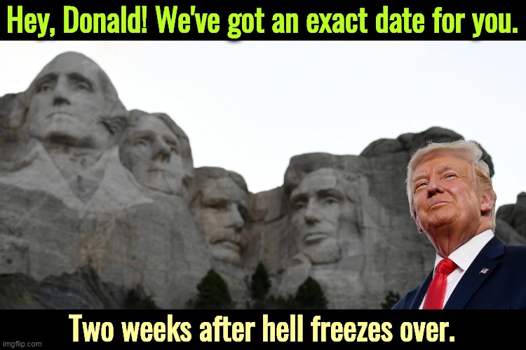 Hey, Donald! We've got an exact date for you. Two weeks after hell freezes over. | image tagged in trump,delusional,mount rushmore,never | made w/ Imgflip meme maker