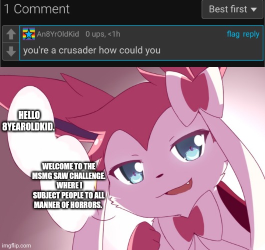 Not violating any crusader code by having some fun. | HELLO 8YEAROLDKID. WELCOME TO THE MSMG SAW CHALLENGE.  WHERE I SUBJECT PEOPLE TO ALL MANNER OF HORRORS. | made w/ Imgflip meme maker