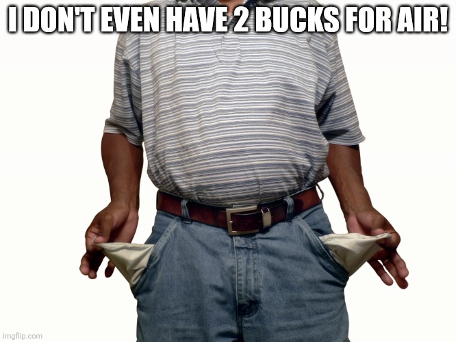 empty pockets | I DON'T EVEN HAVE 2 BUCKS FOR AIR! | image tagged in empty pockets | made w/ Imgflip meme maker