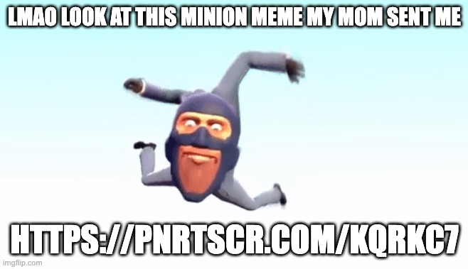 https://pnrtscr.com/kqrkc7 | LMAO LOOK AT THIS MINION MEME MY MOM SENT ME; HTTPS://PNRTSCR.COM/KQRKC7 | image tagged in the s p y | made w/ Imgflip meme maker