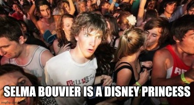 Sudden Clarity Clarence | SELMA BOUVIER IS A DISNEY PRINCESS | image tagged in memes,sudden clarity clarence | made w/ Imgflip meme maker