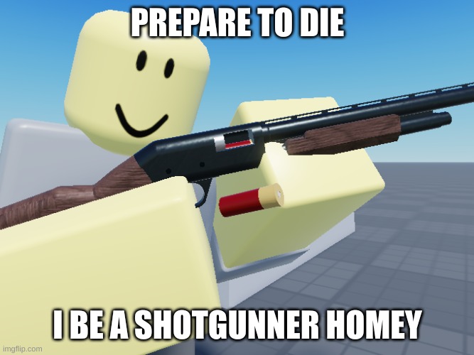 TDS Scout cocking shotgun | PREPARE TO DIE; I BE A SHOTGUNNER HOMEY | image tagged in tds scout cocking shotgun | made w/ Imgflip meme maker