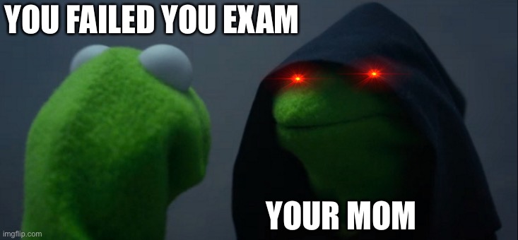 Scream | YOU FAILED YOU EXAM; YOUR MOM | image tagged in memes,evil kermit | made w/ Imgflip meme maker