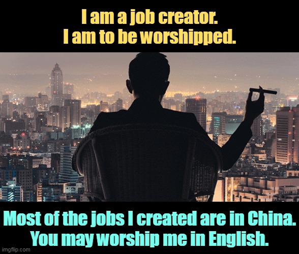 I am a job creator.
I am to be worshipped. Most of the jobs I created are in China.
You may worship me in English. | image tagged in jobs,job,magician,worship,love | made w/ Imgflip meme maker
