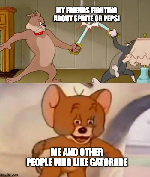 Its always Gatorade. | MY FRIENDS FIGHTING ABOUT SPRITE OR PEPSI; ME AND OTHER PEOPLE WHO LIKE GATORADE | image tagged in tom and jerry swordfight,gatorade,pepsi,sprite | made w/ Imgflip meme maker