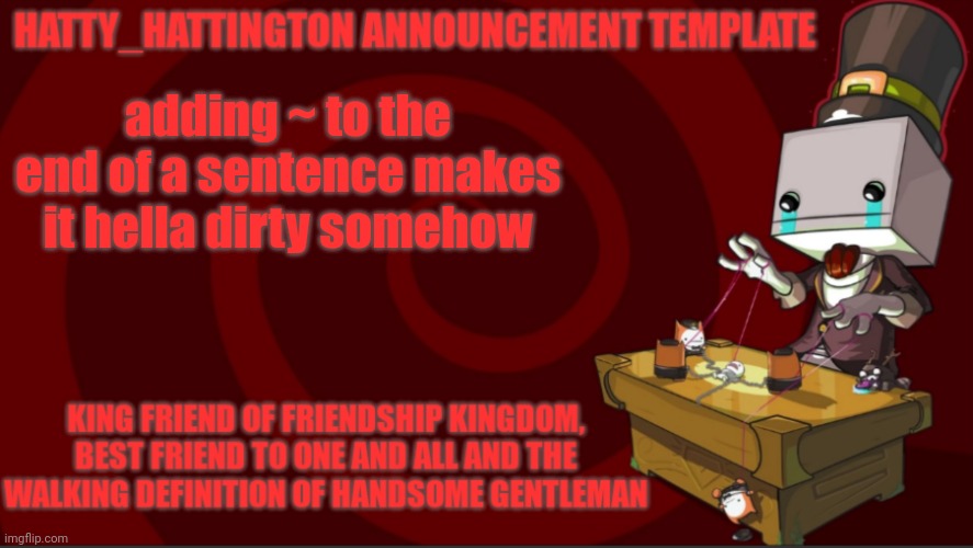 no idea how though~ | adding ~ to the end of a sentence makes it hella dirty somehow | image tagged in hatty_hattington announcement template v3 | made w/ Imgflip meme maker