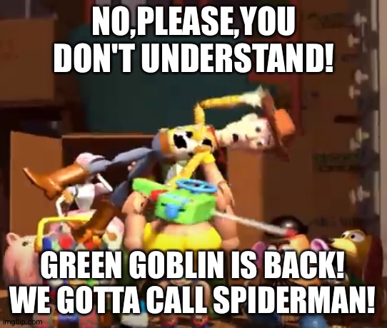 No, please, you don't understand! | NO,PLEASE,YOU DON'T UNDERSTAND! GREEN GOBLIN IS BACK! WE GOTTA CALL SPIDERMAN! | image tagged in no please you don't understand | made w/ Imgflip meme maker