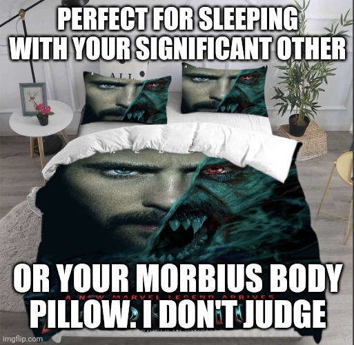 Either way, you'll have a Morbin' good time ;) | PERFECT FOR SLEEPING WITH YOUR SIGNIFICANT OTHER; OR YOUR MORBIUS BODY PILLOW. I DON'T JUDGE | image tagged in morbius bed,marvel,morbius,it's morbin' time,memes,morbius sweep | made w/ Imgflip meme maker