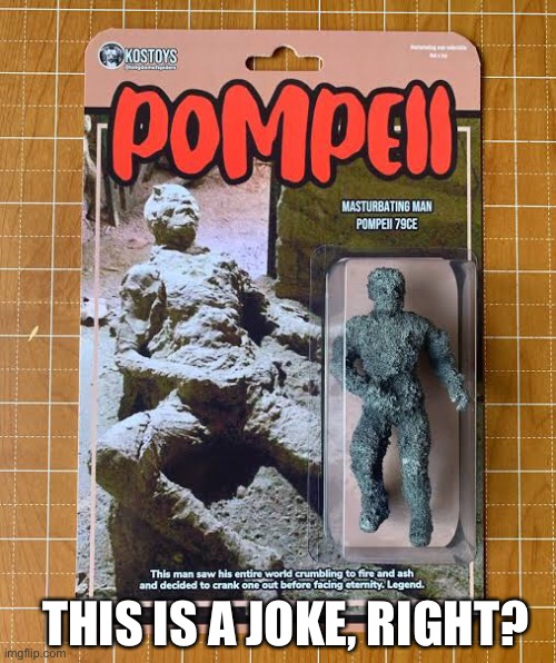 THIS IS A JOKE, RIGHT? | image tagged in pompeii,figurine | made w/ Imgflip meme maker