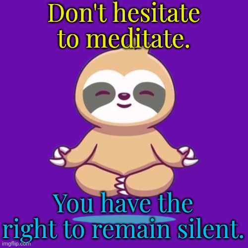 Inquire within. | Don't hesitate to meditate. You have the right to remain silent. | image tagged in anime sloth meditating transparent,level of stress,care,relaxing,sanity | made w/ Imgflip meme maker