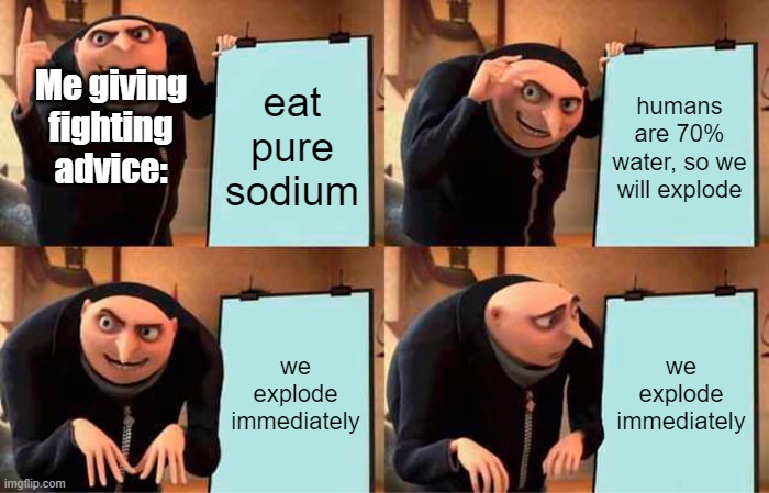 Big boom | eat pure sodium; humans are 70% water, so we will explode; Me giving fighting advice:; we explode immediately; we explode immediately | image tagged in memes,gru's plan | made w/ Imgflip meme maker