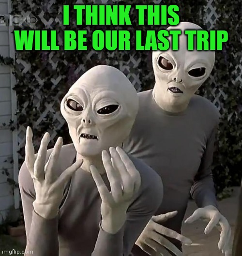 I THINK THIS WILL BE OUR LAST TRIP | made w/ Imgflip meme maker