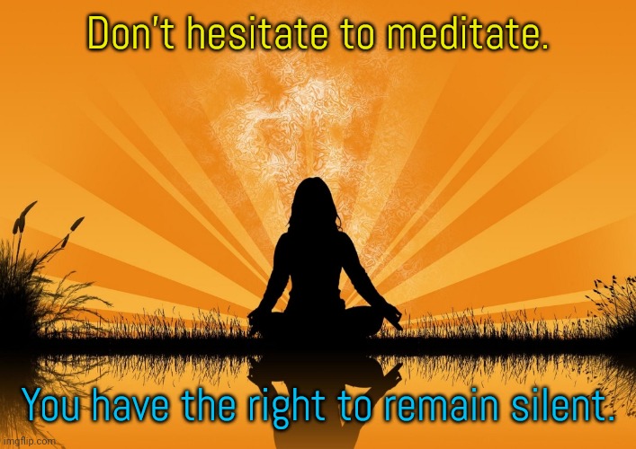 Inquire within. |  Don't hesitate to meditate. You have the right to remain silent. | image tagged in meditation,care,relaxing,sanity,level of stress | made w/ Imgflip meme maker