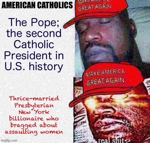 Huh, that’s weird | AMERICAN CATHOLICS; The Pope; the second Catholic President in U.S. history; Thrice-married Presbyterian New York billionaire who bragged about assaulting women | image tagged in american,catholics,catholic church,pope francis,joe biden,donald trump | made w/ Imgflip meme maker