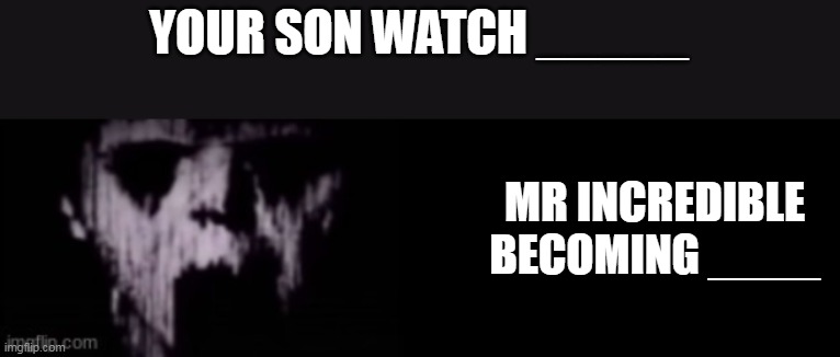 YOUR SON WATCH _____; MR INCREDIBLE BECOMING ____ | made w/ Imgflip meme maker
