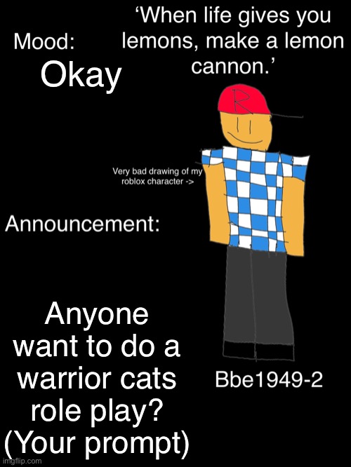 Okay; Anyone want to do a warrior cats role play? (Your prompt) | image tagged in bbee1949-2 announcement temp v2 | made w/ Imgflip meme maker