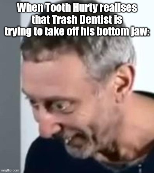 When Michael Rosen realised | When Tooth Hurty realises that Trash Dentist is trying to take off his bottom jaw: | image tagged in when michael rosen realised | made w/ Imgflip meme maker