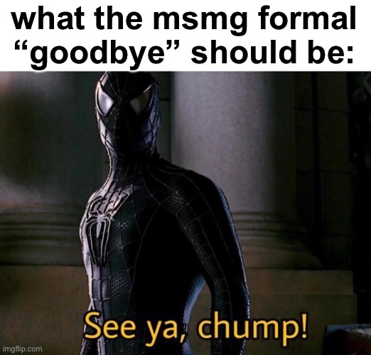LOL | what the msmg formal “goodbye” should be: | image tagged in see ya chump | made w/ Imgflip meme maker