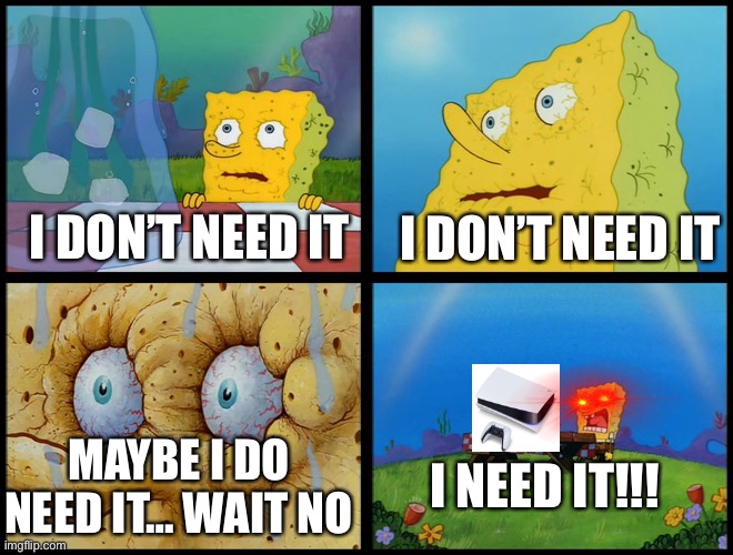 Spongebob - "I Don't Need It" (by Henry-C) |  I DON’T NEED IT; I DON’T NEED IT; MAYBE I DO NEED IT… WAIT NO; I NEED IT!!! | image tagged in spongebob - i don't need it by henry-c | made w/ Imgflip meme maker