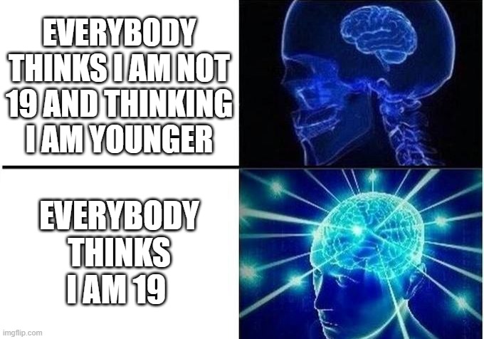 Small brain meme | EVERYBODY THINKS I AM NOT 19 AND THINKING I AM YOUNGER EVERYBODY THINKS I AM 19 | image tagged in small brain meme | made w/ Imgflip meme maker