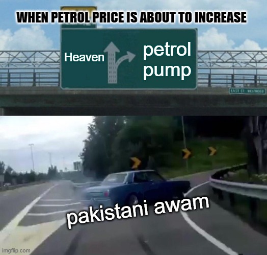 Left Exit 12 Off Ramp Meme |  WHEN PETROL PRICE IS ABOUT TO INCREASE; Heaven; petrol pump; pakistani awam | image tagged in memes,left exit 12 off ramp | made w/ Imgflip meme maker