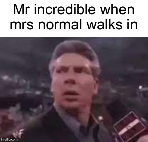 Or mrs average | Mr incredible when mrs normal walks in | image tagged in x when x walks in | made w/ Imgflip meme maker