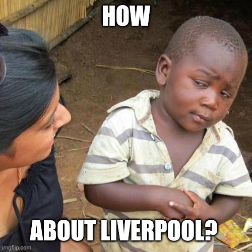HOW ABOUT LIVERPOOL? | image tagged in memes,third world skeptical kid | made w/ Imgflip meme maker
