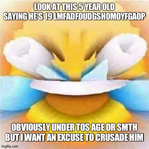 link in comments | LOOK AT THIS 5 YEAR OLD SAYING HE'S 19 LMFADFOUDGSHOMOYFGAOP; OBVIOUSLY UNDER TOS AGE OR SMTH BUT I WANT AN EXCUSE TO CRUSADE HIM | made w/ Imgflip meme maker