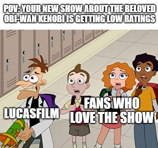 Obi-Wan Low Ratings |  POV: YOUR NEW SHOW ABOUT THE BELOVED OBI-WAN KENOBI IS GETTING LOW RATINGS; LUCASFILM; FANS WHO LOVE THE SHOW | image tagged in milo murphy's law shocked meme,doofenshmirtz,obi wan kenobi,star wars,milo murphy's law,phineas and ferb | made w/ Imgflip meme maker